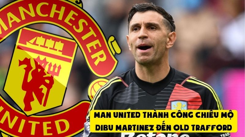 Man United thành công chiêu mộ Dibu Martinez đến Old Trafford