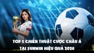 Top 5 Chiến Thuật Cược Châu Á Tại Sunwin Hiệu Quả 2026