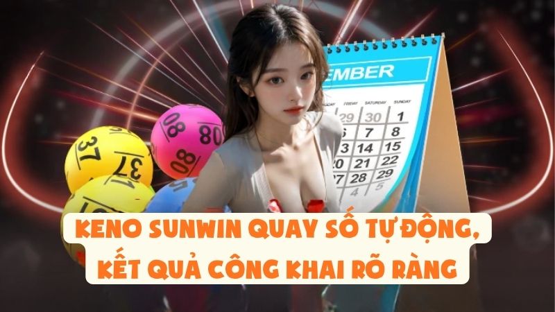 Keno Sunwin Quay Số Tự Động, Kết Quả Công Khai Rõ Ràng